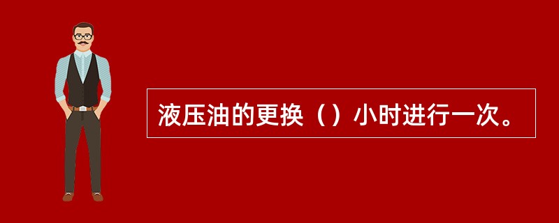 液压油的更换（）小时进行一次。