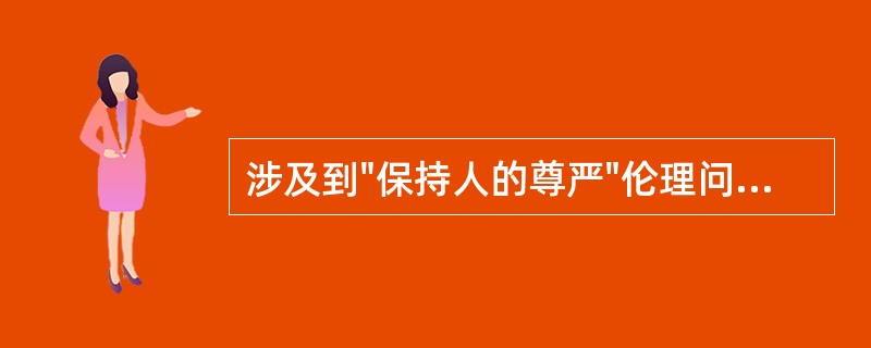 涉及到"保持人的尊严"伦理问题的是（）。