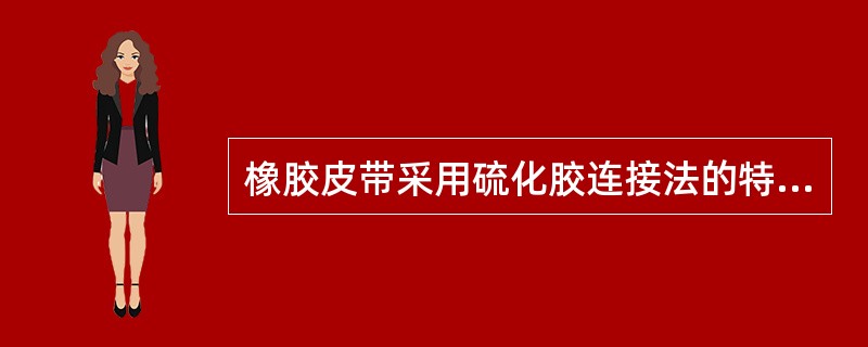 橡胶皮带采用硫化胶连接法的特点（）。