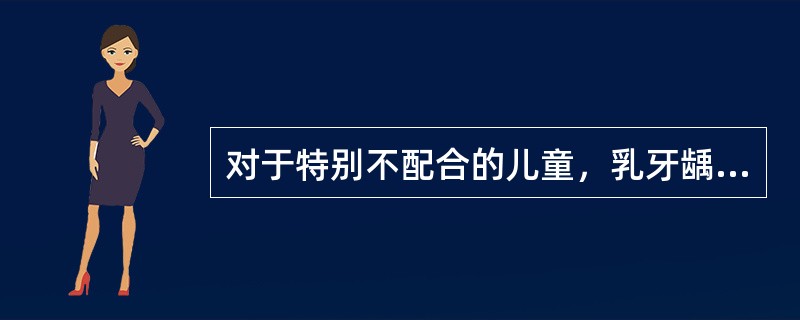 对于特别不配合的儿童，乳牙龋治疗可酌情采用药物治疗，但不包括下面哪一项（）