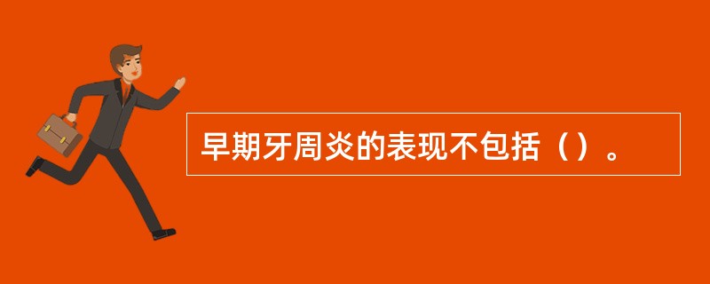 早期牙周炎的表现不包括（）。