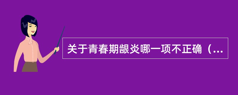 关于青春期龈炎哪一项不正确（）。