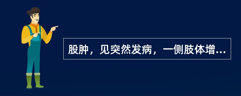 股肿，见突然发病，一侧肢体增粗，皮肤发红，自觉患肢胀痛，活动受限，舌红、苔黄腻，