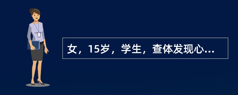 女，15岁，学生，查体发现心尖部舒张期隆隆样杂音伴开瓣音，心率72次/分，律齐，