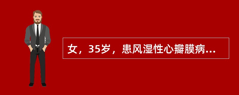女，35岁，患风湿性心瓣膜病二尖瓣狭窄10年，因与人发生争执后忽感气急，心悸1小
