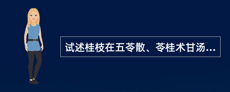 试述桂枝在五苓散、苓桂术甘汤、当归四逆汤、桂枝茯苓丸中的配伍意义？