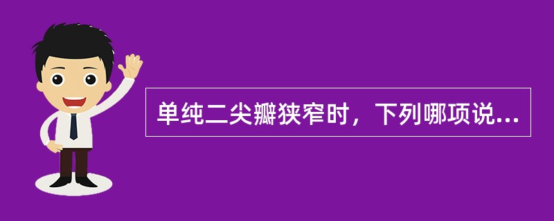 单纯二尖瓣狭窄时，下列哪项说法正确（）