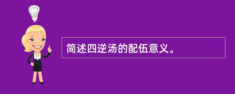 简述四逆汤的配伍意义。