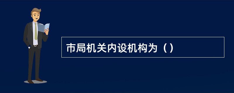 市局机关内设机构为（）