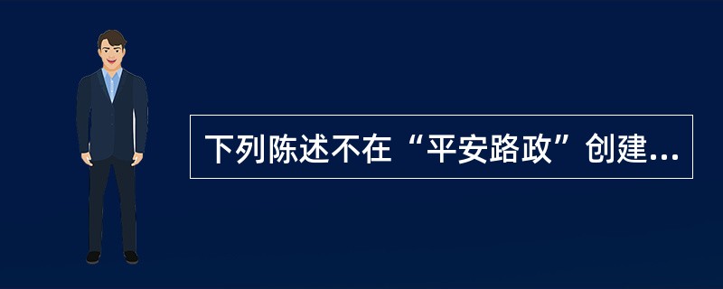 下列陈述不在“平安路政”创建范围的是（）。