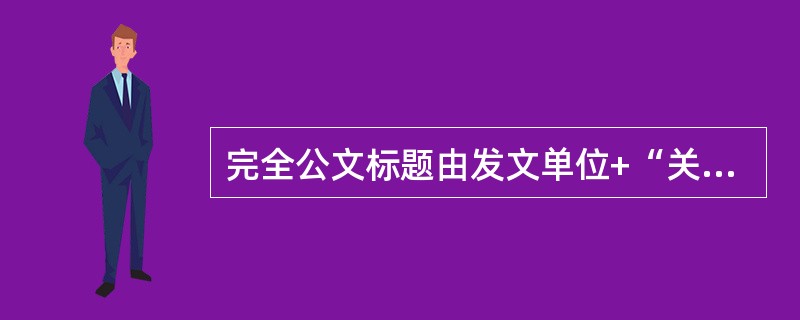 完全公文标题由发文单位+“关于”+事由+（）组成。