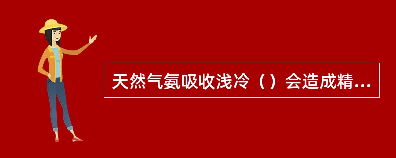 天然气氨吸收浅冷（）会造成精馏塔发生液泛。