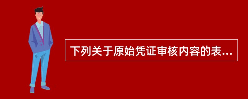 下列关于原始凭证审核内容的表述中，正确的有（）。