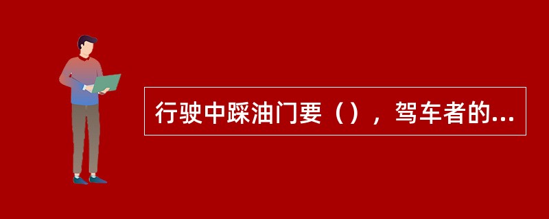 行驶中踩油门要（），驾车者的踩油门动作明显影响耗油量。