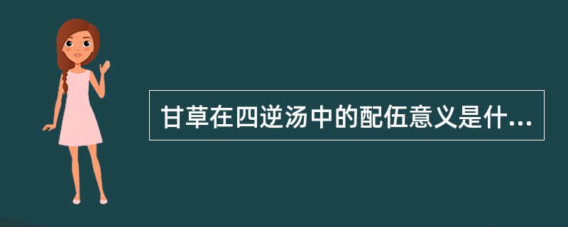 甘草在四逆汤中的配伍意义是什么？