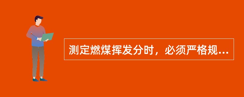 测定燃煤挥发分时，必须严格规定试验条件，如加热温度、加热时间等。