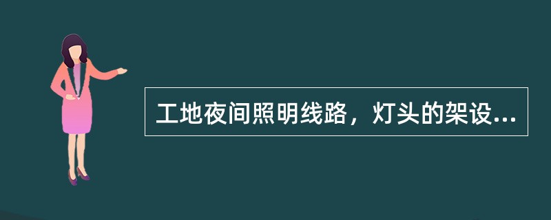 工地夜间照明线路，灯头的架设高度不得低于2.5米。