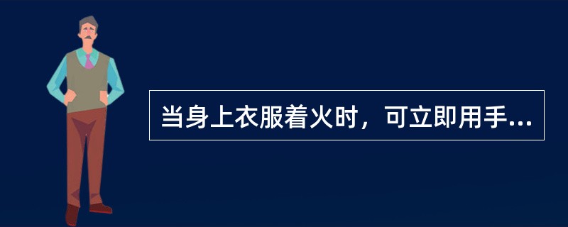 当身上衣服着火时，可立即用手或物品扑打身上火苗。