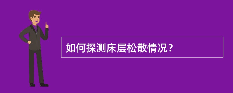 如何探测床层松散情况？