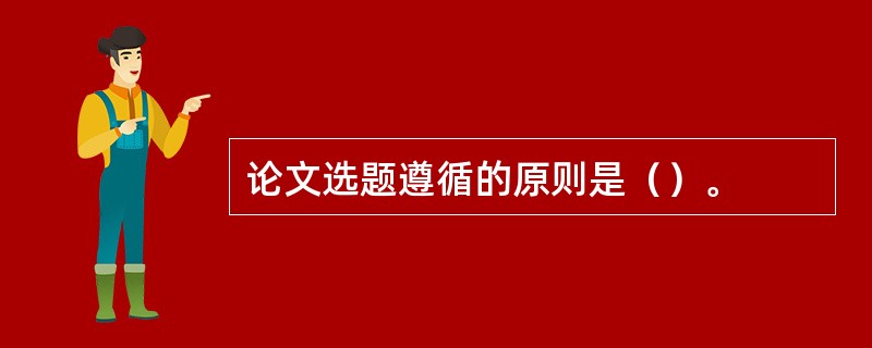 论文选题遵循的原则是（）。