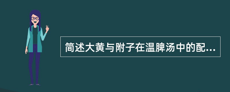 简述大黄与附子在温脾汤中的配伍意义？