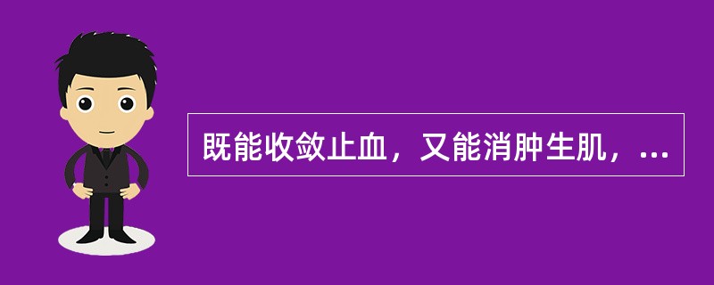 既能收敛止血，又能消肿生肌，常用于肺胃之出血的药物为（）