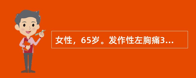 女性，65岁。发作性左胸痛3年，疼痛放射至左肩，发作持续3～4分钟，休息后可缓解