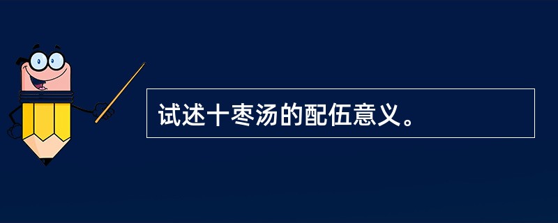 试述十枣汤的配伍意义。