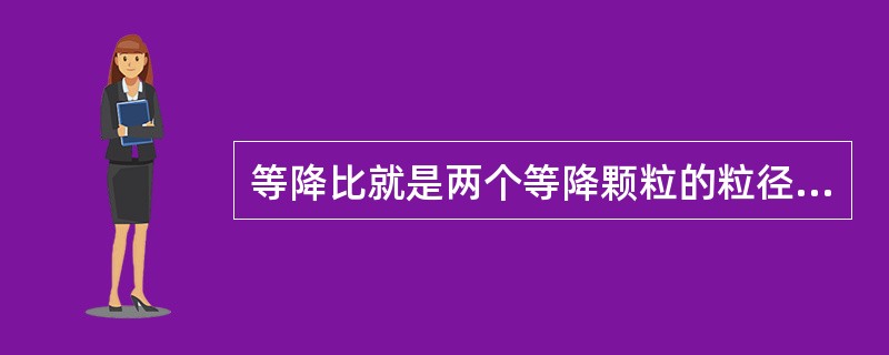 等降比就是两个等降颗粒的粒径比。