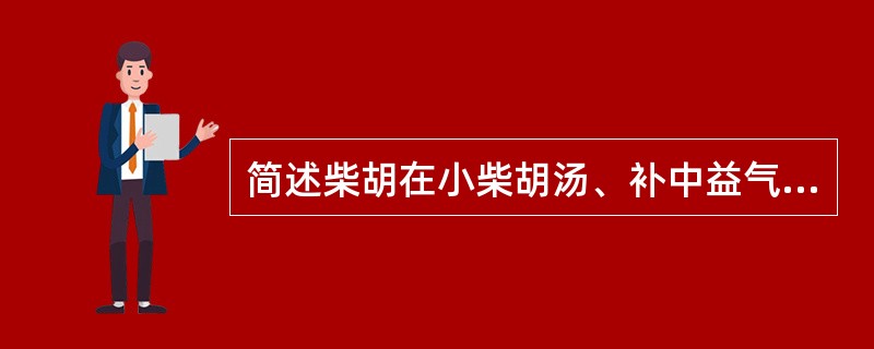 简述柴胡在小柴胡汤、补中益气汤中的配伍作用。