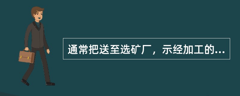 通常把送至选矿厂，示经加工的矿石叫原矿。