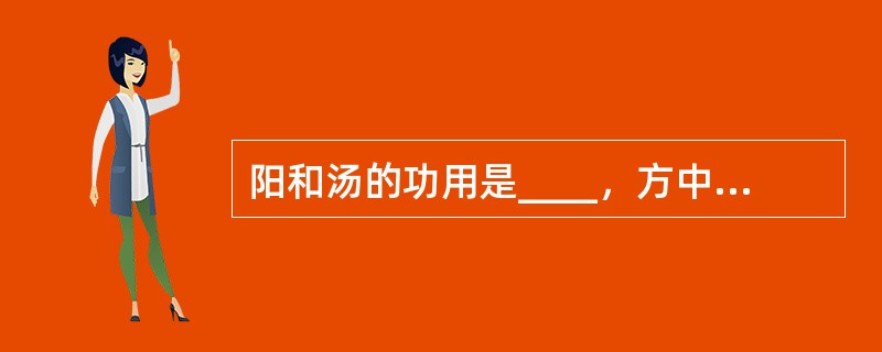 阳和汤的功用是____，方中的君药是____。