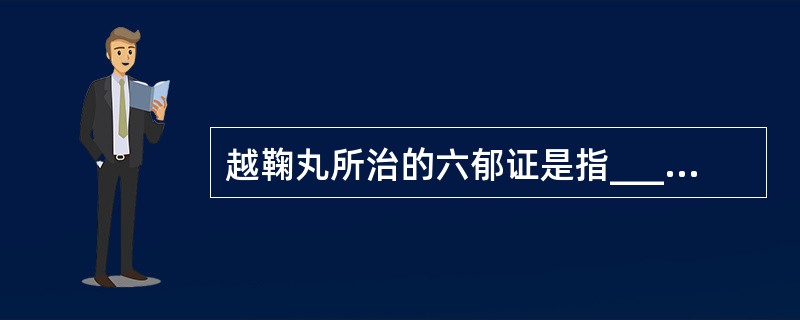 越鞠丸所治的六郁证是指____等六郁，其中以____郁为主。