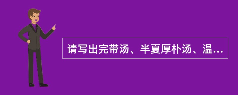 请写出完带汤、半夏厚朴汤、温经汤的组成。