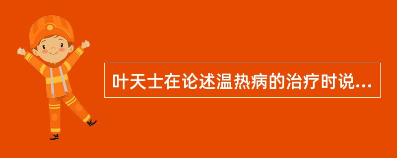 叶天士在论述温热病的治疗时说：“在卫汗之可也，到气才可清气，人营犹可透热转气，入