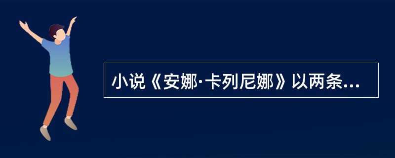 小说《安娜·卡列尼娜》以两条情节线并行发展的独特结构著称于世。其中一条线索表现城