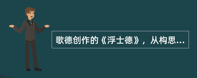 歌德创作的《浮士德》，从构思到脱稿，前后延续的时间是（）。