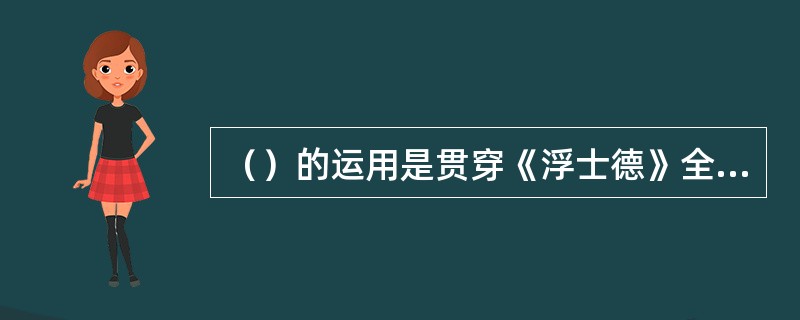 （）的运用是贯穿《浮士德》全剧的主要特色。