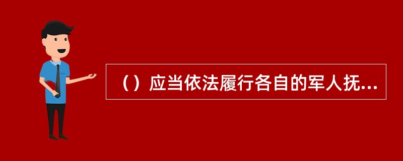 （）应当依法履行各自的军人抚恤优待责任和义务。