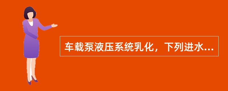 车载泵液压系统乳化，下列进水的途径那个量大一些：（）。