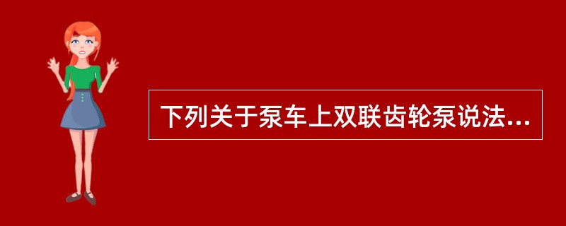 下列关于泵车上双联齿轮泵说法错误的是（）