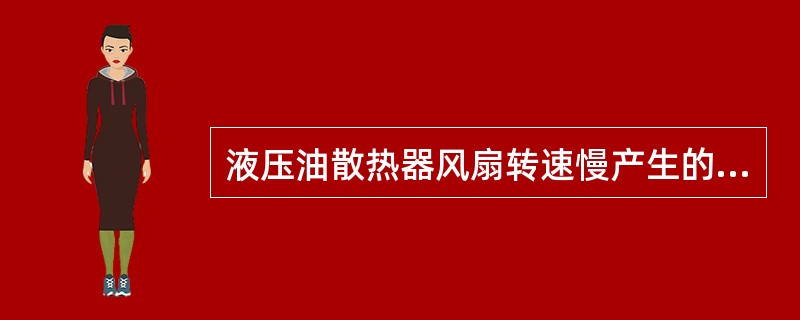 液压油散热器风扇转速慢产生的原因主要有：（）