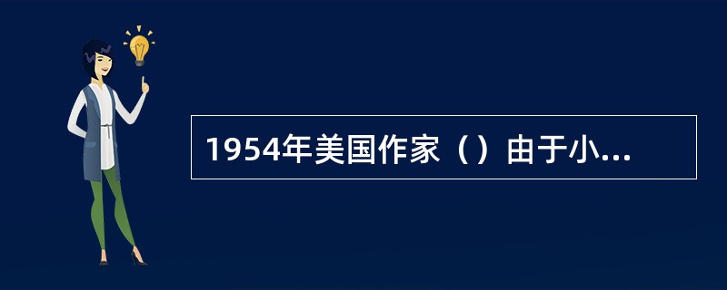 1954年美国作家（）由于小说《老人与海》中体现了人在“充满暴力与死亡的现实世界