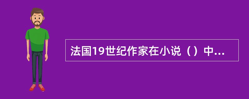 法国19世纪作家在小说（）中借人物之口提出了镜子说，指出：“小说是人们在路边来回