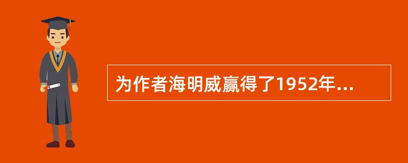 为作者海明威赢得了1952年普利策奖和1954年诺贝尔文学奖的著名小说是（）。