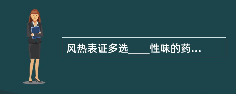 风热表证多选____性味的药，痰火瘰疬多选____性味的药。