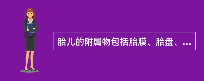 胎儿的附属物包括胎膜、胎盘、羊水和脐带。