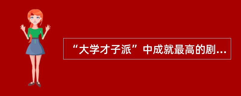 “大学才子派”中成就最高的剧作家是（）