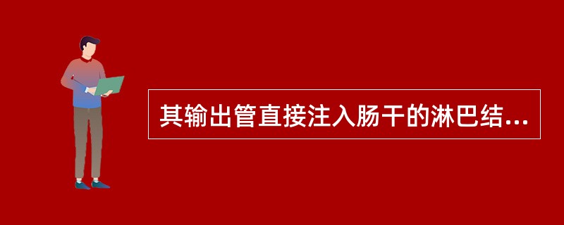 其输出管直接注入肠干的淋巴结有（）。