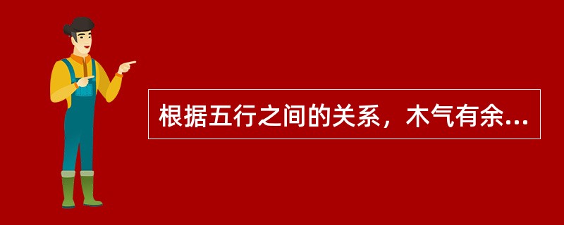 根据五行之间的关系，木气有余可导致()